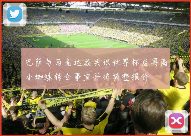 巴萨与马竞达成共识世界杯后再商小蜘蛛转会事宜并将调整报价