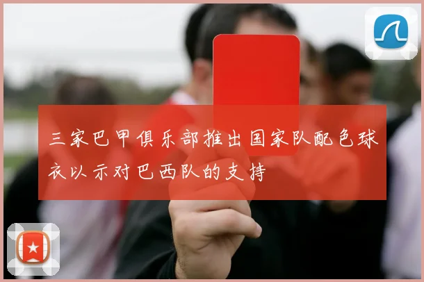 三家巴甲俱乐部推出国家队配色球衣以示对巴西队的支持
