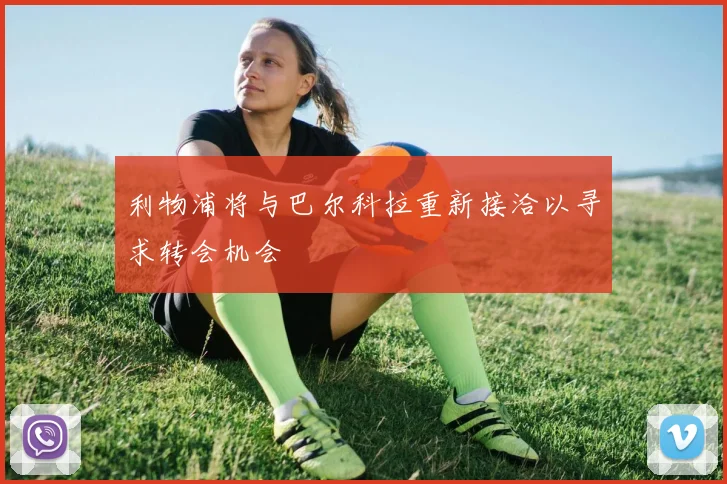 利物浦将与巴尔科拉重新接洽以寻求转会机会