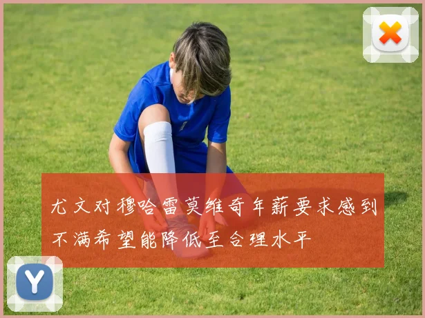 尤文对穆哈雷莫维奇年薪要求感到不满希望能降低至合理水平