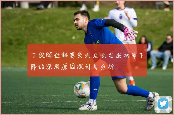 丁俊晖世锦赛失利后长台成功率下降的深层原因探讨与分析